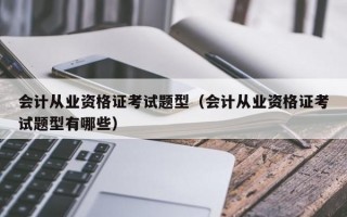 会计从业资格证考试题型（会计从业资格证考试题型有哪些）