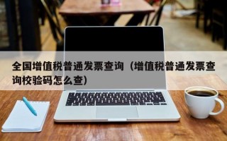 全国增值税普通发票查询（增值税普通发票查询校验码怎么查）