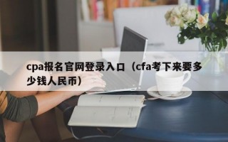 cpa报名官网登录入口（cfa考下来要多少钱人民币）