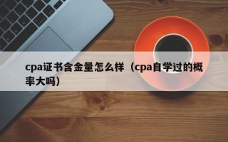 cpa证书含金量怎么样（cpa自学过的概率大吗）