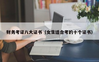 财务考证八大证书（女生适合考的十个证书）