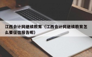 江西会计网继续教育（江西会计网继续教育怎么要征信报告呢）