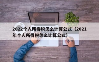 2022个人所得税怎么计算公式（2021年个人所得税怎么计算公式）