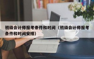 初级会计师报考条件和时间（初级会计师报考条件和时间安排）