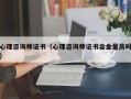 心理咨询师证书（心理咨询师证书含金量高吗）