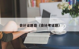 会计证题目（会计考证题）