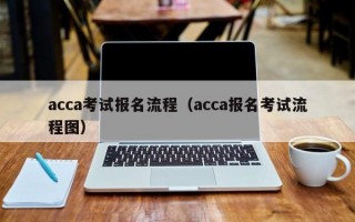 acca考试报名流程（acca报名考试流程图）