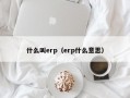 什么叫erp（erp什么意思）