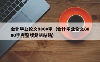 会计毕业论文8000字（会计毕业论文8000字完整版复制粘贴）