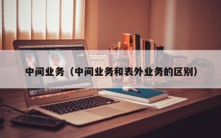 中间业务（中间业务和表外业务的区别）