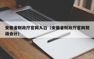 安徽省财政厅官网入口（安徽省财政厅官网初级会计）