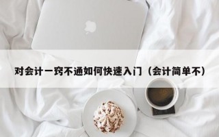 对会计一窍不通如何快速入门（会计简单不）