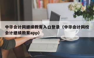 中华会计网继续教育入口登录（中华会计网校会计继续教育app）