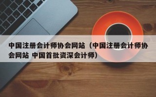 中国注册会计师协会网站（中国注册会计师协会网站 中国首批资深会计师）