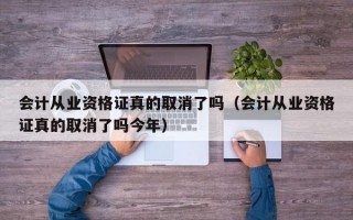 会计从业资格证真的取消了吗（会计从业资格证真的取消了吗今年）