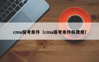 cma报考条件（cma报考条件和费用）