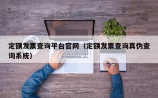 定额发票查询平台官网（定额发票查询真伪查询系统）