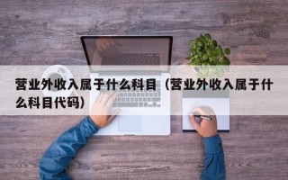 营业外收入属于什么科目（营业外收入属于什么科目代码）