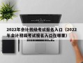 2022年会计初级考试报名入口（2022年会计初级考试报名入口在哪里）