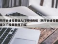 初学会计零基础入门视频教程（初学会计零基础入门视频教程下载）