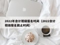 2022年会计初级报名时间（2022会计初级报名截止时间）