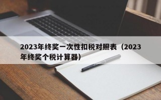 2023年终奖一次性扣税对照表（2023年终奖个税计算器）