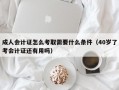 成人会计证怎么考取需要什么条件（40岁了考会计证还有用吗）