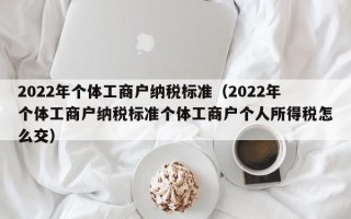 2022年个体工商户纳税标准（2022年个体工商户纳税标准个体工商户个人所得税怎么交）