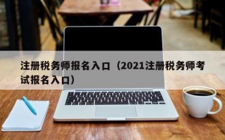 注册税务师报名入口（2021注册税务师考试报名入口）