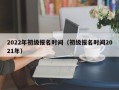 2022年初级报名时间（初级报名时间2021年）