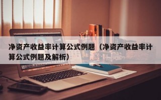 净资产收益率计算公式例题（净资产收益率计算公式例题及解析）