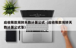 应收账款周转天数计算公式（应收账款周转天数计算公式答）