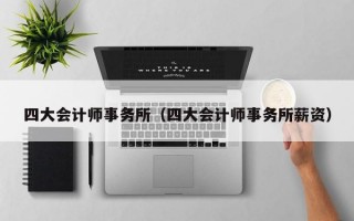 四大会计师事务所（四大会计师事务所薪资）