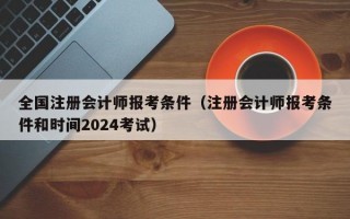 全国注册会计师报考条件（注册会计师报考条件和时间2024考试）