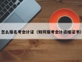 怎么报名考会计证（如何报考会计资格证书）