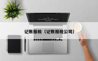 记账报税（记账报税公司）