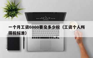 一个月工资6000要交多少税（工资个人所得税标准）