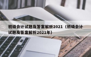 初级会计试题及答案解析2021（初级会计试题及答案解析2021年）