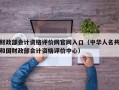 财政部会计资格评价网官网入口（中华人名共和国财政部会计资格评价中心）