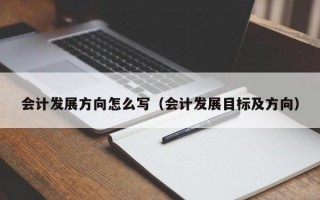 会计发展方向怎么写（会计发展目标及方向）