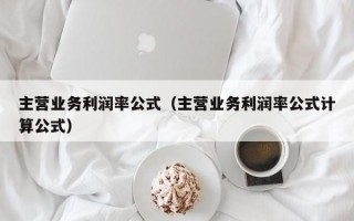 主营业务利润率公式（主营业务利润率公式计算公式）