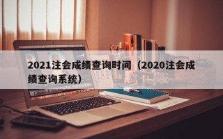 2021注会成绩查询时间（2020注会成绩查询系统）