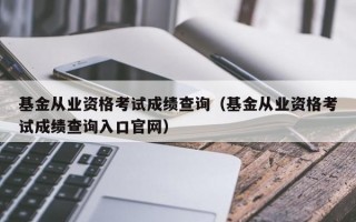 基金从业资格考试成绩查询（基金从业资格考试成绩查询入口官网）