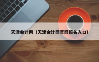 天津会计网（天津会计网官网报名入口）