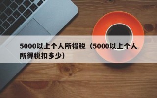 5000以上个人所得税（5000以上个人所得税扣多少）