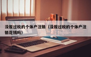 没报过税的个体户注销（没报过税的个体户注销花钱吗）