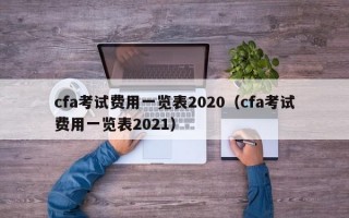 cfa考试费用一览表2020（cfa考试费用一览表2021）