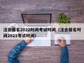 注会报名2022时间考试时间（注会报名时间2021考试时间）