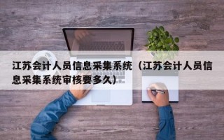 江苏会计人员信息采集系统（江苏会计人员信息采集系统审核要多久）