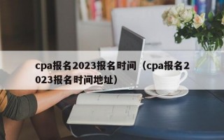 cpa报名2023报名时间（cpa报名2023报名时间地址）